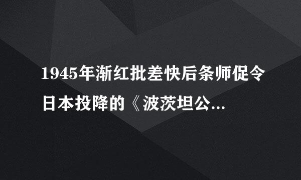 1945年渐红批差快后条师促令日本投降的《波茨坦公告》是美国、英国、德国发表的。()