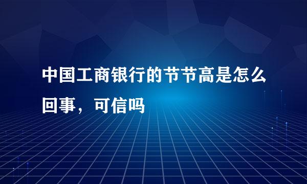 中国工商银行的节节高是怎么回事，可信吗