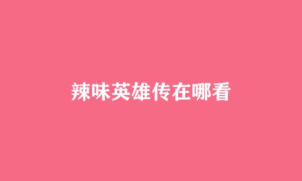 辣味英雄传在哪看