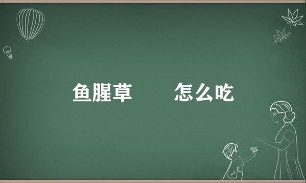 鱼腥草  怎么吃