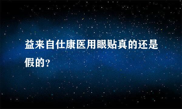 益来自仕康医用眼贴真的还是假的？