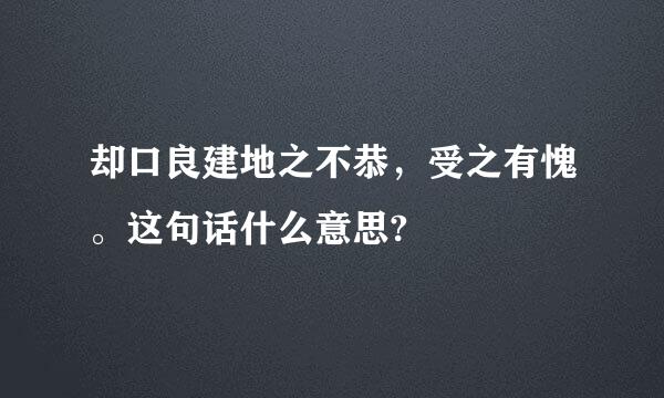 却口良建地之不恭，受之有愧。这句话什么意思?