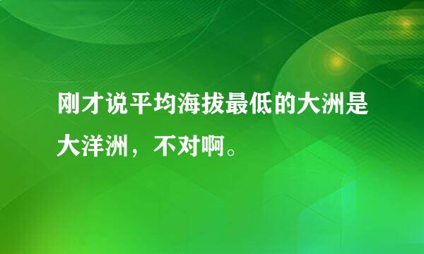 刚才说平均海拔最低的大洲是大洋洲，不对啊。