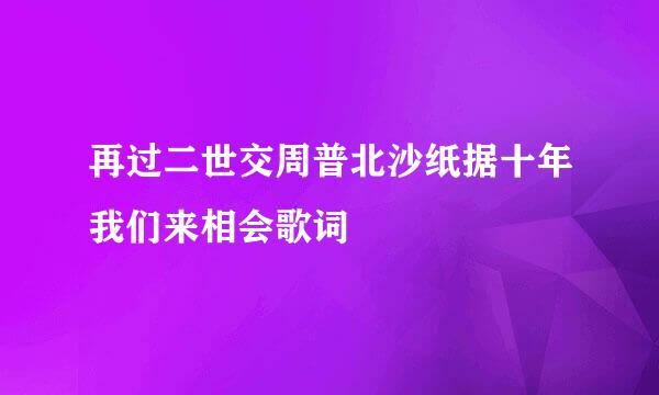 再过二世交周普北沙纸据十年我们来相会歌词