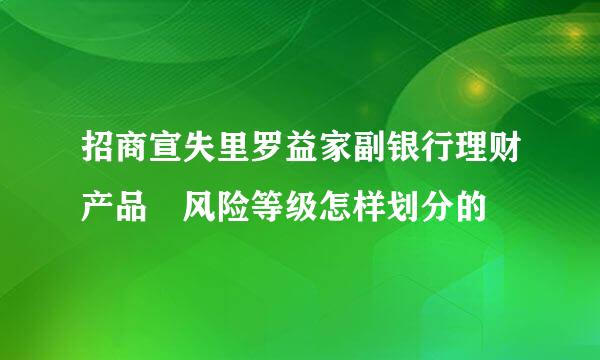 招商宣失里罗益家副银行理财产品 风险等级怎样划分的
