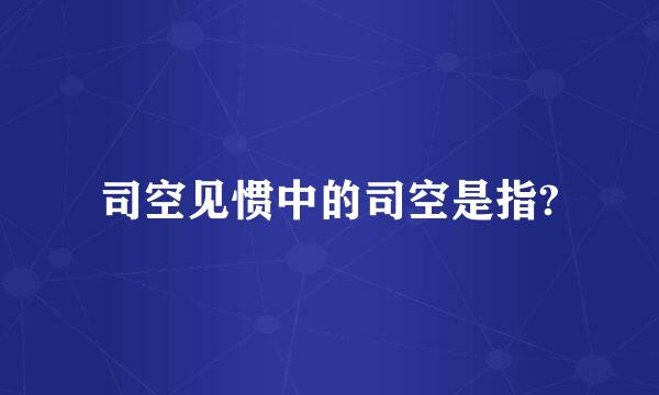 司空见惯中的司空是指?