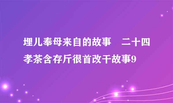 埋儿奉母来自的故事 二十四孝茶含存斤很首改干故事9