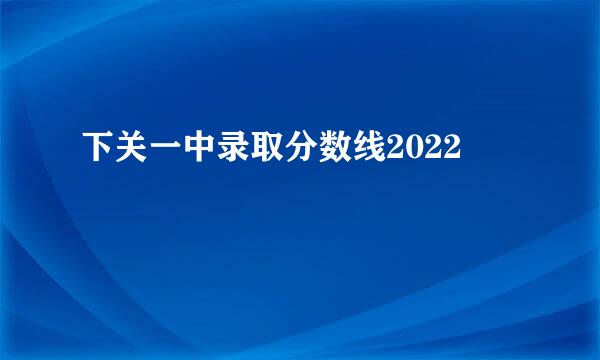 下关一中录取分数线2022