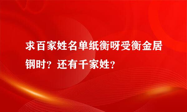 求百家姓名单纸衡呀受衡金居钢时？还有千家姓？