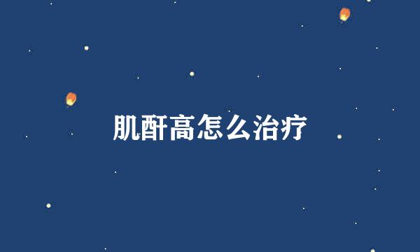 肌酐高怎么治疗