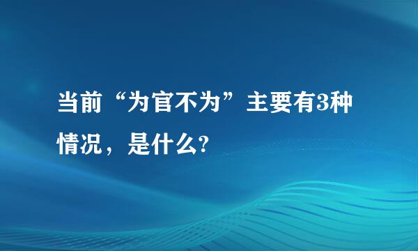当前“为官不为”主要有3种情况，是什么?