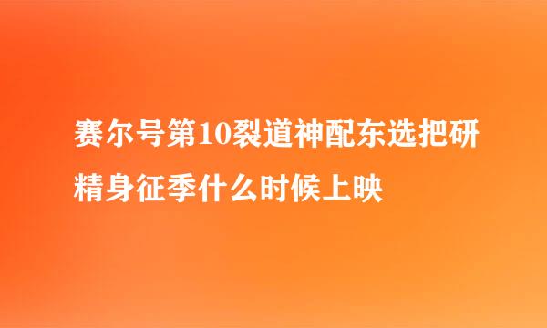 赛尔号第10裂道神配东选把研精身征季什么时候上映