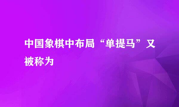 中国象棋中布局“单提马”又被称为
