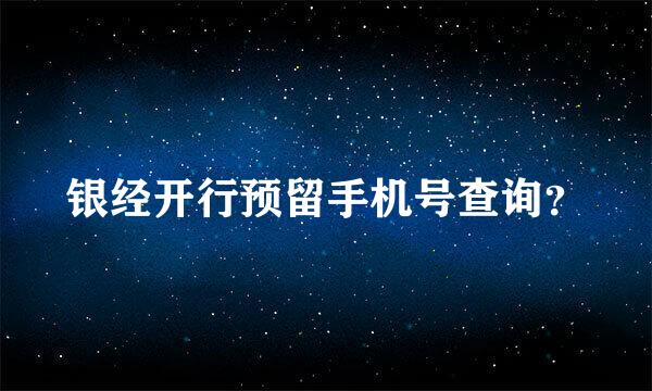 银经开行预留手机号查询？