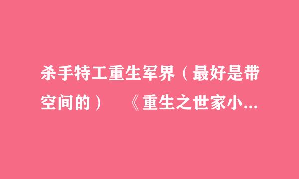 杀手特工重生军界（最好是带空间的） 《重生之世家小公主》《重生之将门千金》看过