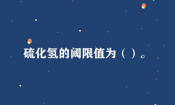 硫化氢的阈限值为（）。