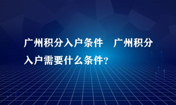广州积分入户条件 广州积分入户需要什么条件？