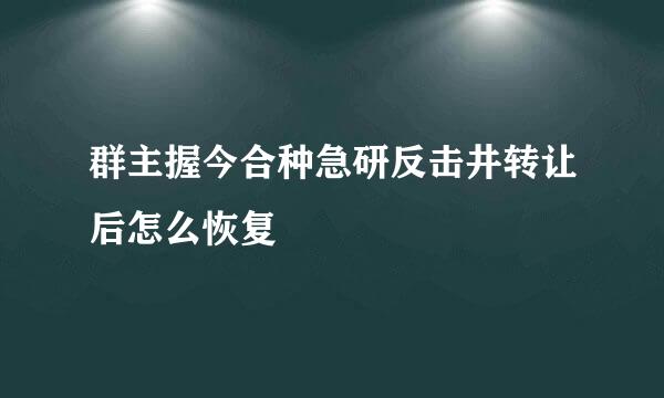 群主握今合种急研反击井转让后怎么恢复