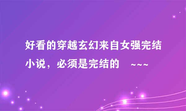 好看的穿越玄幻来自女强完结小说，必须是完结的 ~~~
