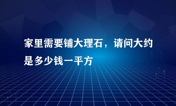 家里需要铺大理石，请问大约是多少钱一平方