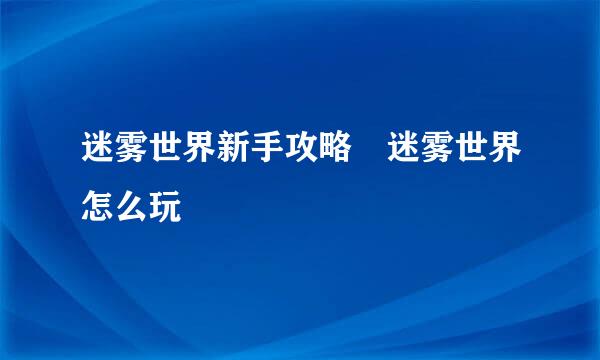 迷雾世界新手攻略 迷雾世界怎么玩