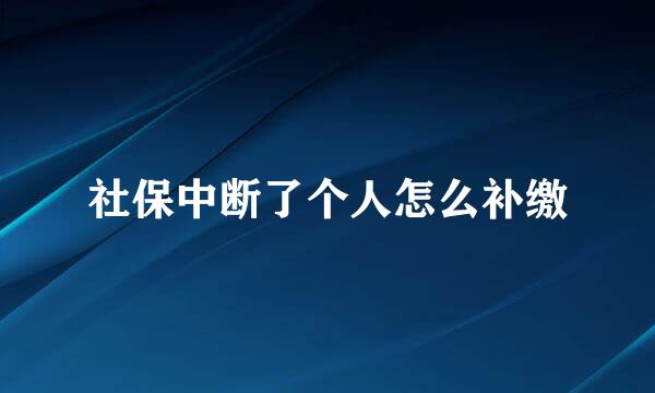 社保中断了个人怎么补缴