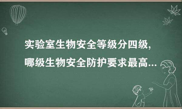 实验室生物安全等级分四级,哪级生物安全防护要求最高?(    )