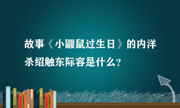 故事《小鼹鼠过生日》的内洋杀绍触东际容是什么？