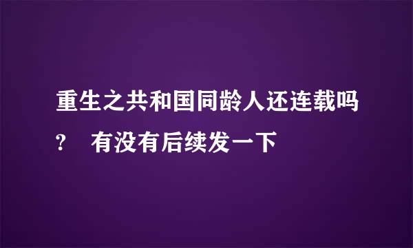 重生之共和国同龄人还连载吗? 有没有后续发一下