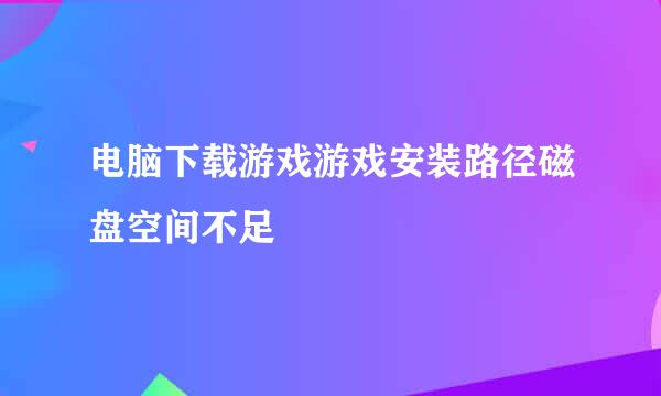电脑下载游戏游戏安装路径磁盘空间不足