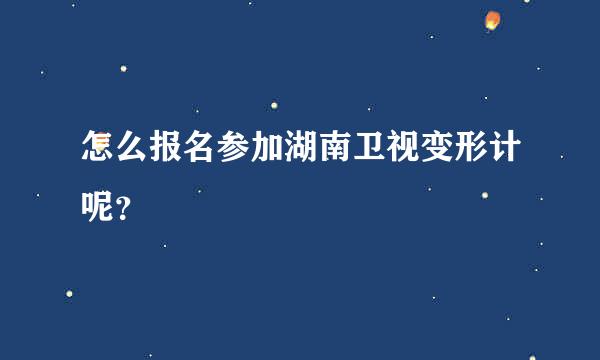 怎么报名参加湖南卫视变形计呢？