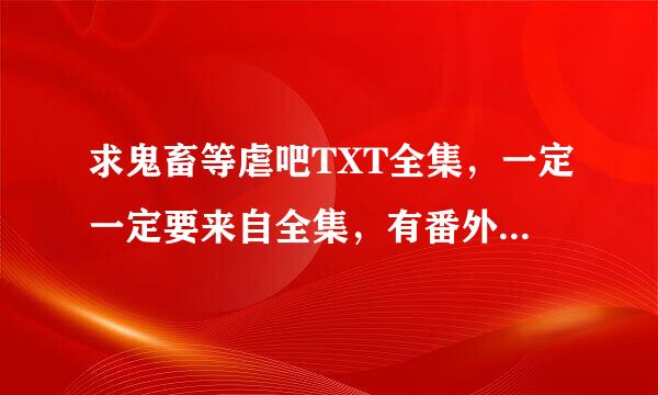 求鬼畜等虐吧TXT全集，一定一定要来自全集，有番外，给好评。谢谢