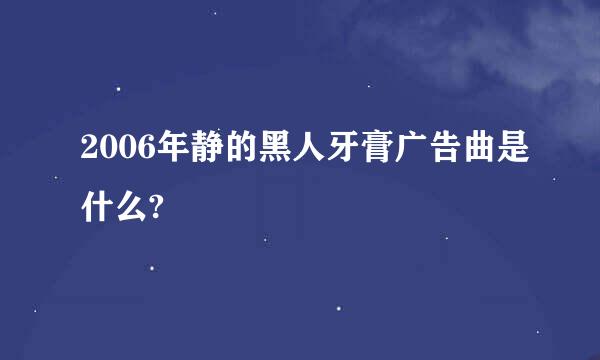 2006年静的黑人牙膏广告曲是什么?