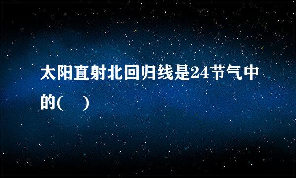 太阳直射北回归线是24节气中的( )