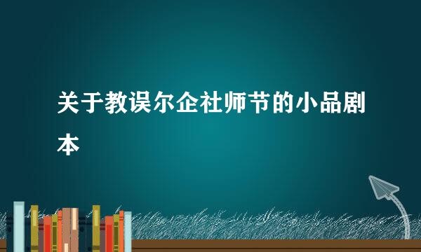 关于教误尔企社师节的小品剧本