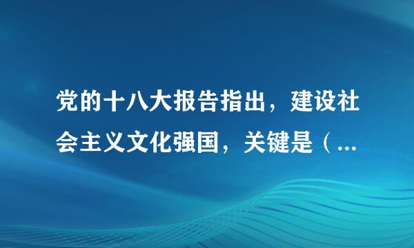 党的十八大报告指出，建设社会主义文化强国，关键是（）。来自