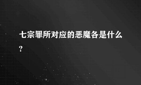 七宗罪所对应的恶魔各是什么?
