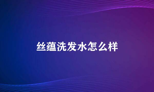 丝蕴洗发水怎么样