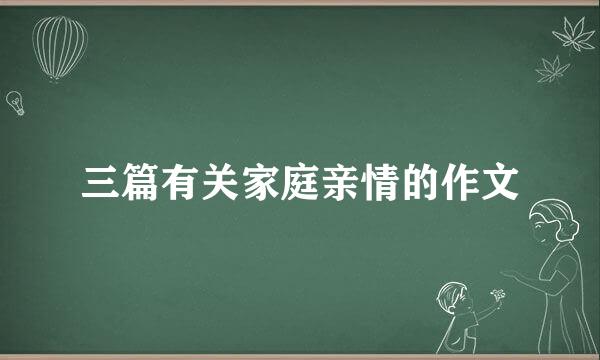 三篇有关家庭亲情的作文