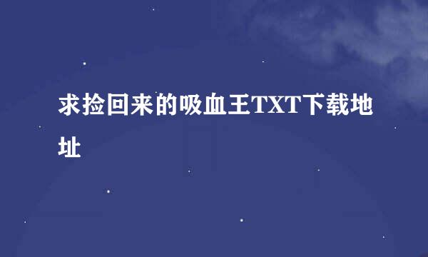 求捡回来的吸血王TXT下载地址