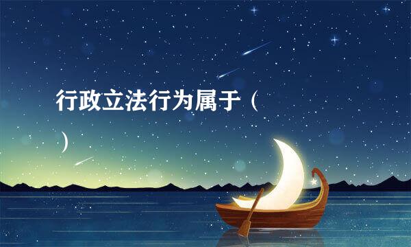 行政立法行为属于（    ）