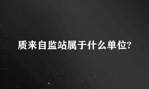 质来自监站属于什么单位?