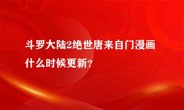 斗罗大陆2绝世唐来自门漫画什么时候更新？