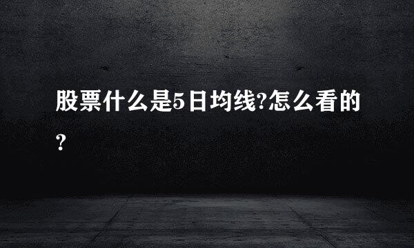 股票什么是5日均线?怎么看的?