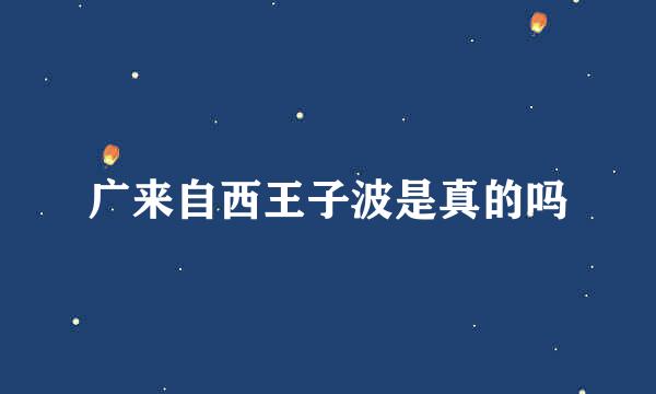 广来自西王子波是真的吗