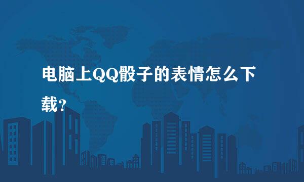 电脑上QQ骰子的表情怎么下载？