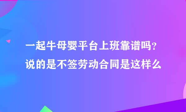 一起牛母婴平台上班靠谱吗？说的是不签劳动合同是这样么