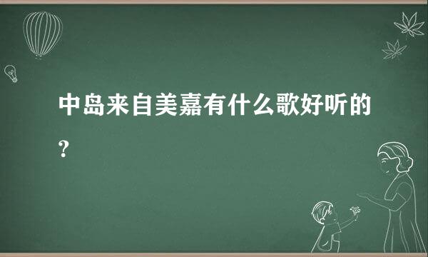 中岛来自美嘉有什么歌好听的？