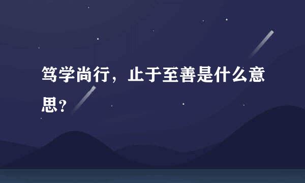 笃学尚行，止于至善是什么意思？
