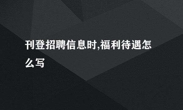 刊登招聘信息时,福利待遇怎么写